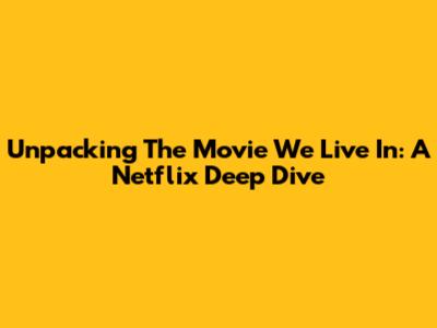 Unpacking 'The Movie We Live In': A Netflix Deep Dive