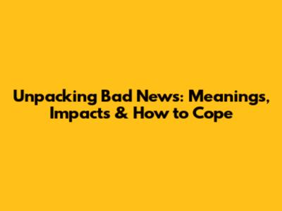 Unpacking Bad News: Meanings, Impacts & How to Cope