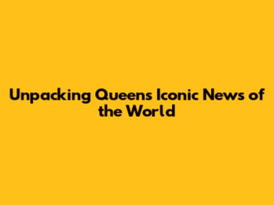Unpacking Queen's Iconic 'News of the World'