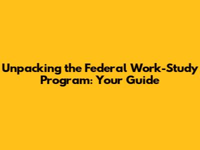Unpacking the Federal Work-Study Program: Your Guide