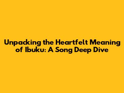 Unpacking the Heartfelt Meaning of 'Ibuku': A Song Deep Dive