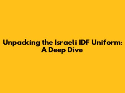 Unpacking the Israeli IDF Uniform: A Deep Dive