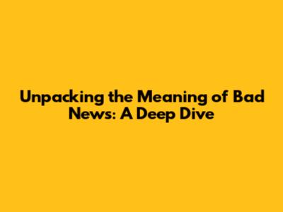 Unpacking the Meaning of Bad News: A Deep Dive
