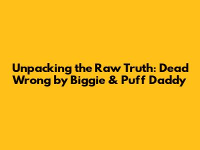Unpacking the Raw Truth: 'Dead Wrong' by Biggie & Puff Daddy
