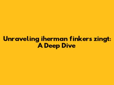 Unraveling 'iherman finkers zingt': A Deep Dive