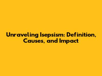 Unraveling Isepsism: Definition, Causes, and Impact