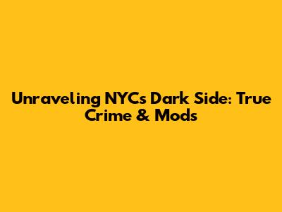 Unraveling NYC's Dark Side: True Crime & Mods