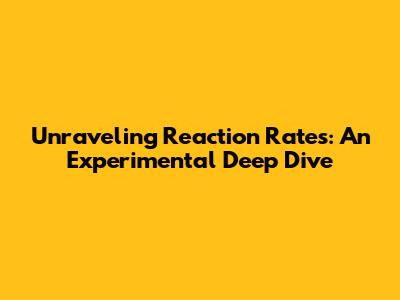 Unraveling Reaction Rates: An Experimental Deep Dive