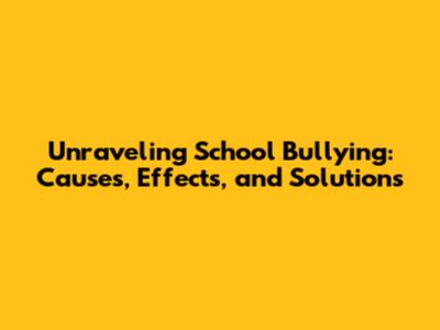 Unraveling School Bullying: Causes, Effects, and Solutions