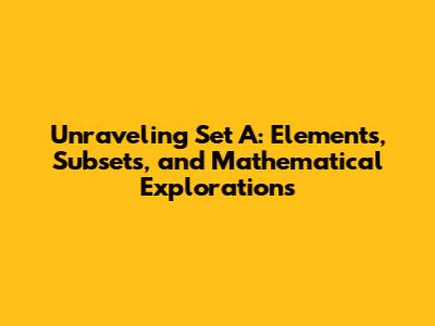 Unraveling Set A: Elements, Subsets, and Mathematical Explorations