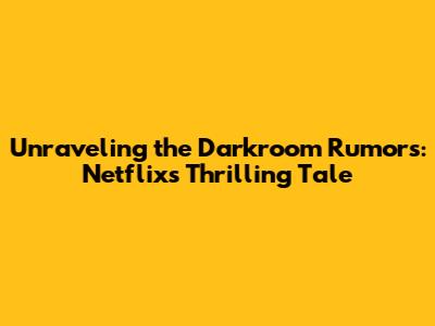 Unraveling the Darkroom Rumors: Netflix's Thrilling Tale