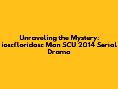 Unraveling the Mystery: ioscfloridasc Man SCU 2014 Serial Drama