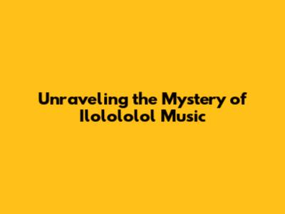Unraveling the Mystery of Ilolololol Music