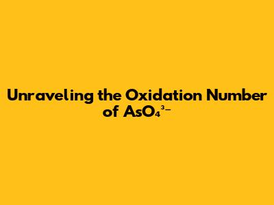 Unraveling the Oxidation Number of AsO₄³⁻