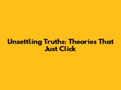 Unsettling Truths: Theories That Just Click