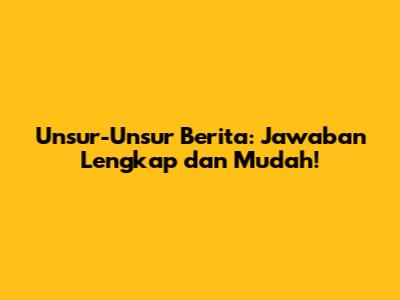 Unsur-Unsur Berita: Jawaban Lengkap dan Mudah!
