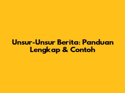 Unsur-Unsur Berita: Panduan Lengkap & Contoh