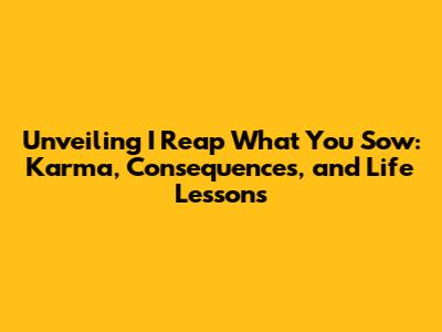 Unveiling 'I Reap What You Sow': Karma, Consequences, and Life Lessons