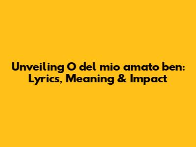 Unveiling 'O del mio amato ben': Lyrics, Meaning & Impact