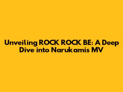 Unveiling 'ROCK ROCK BE': A Deep Dive into Narukami's MV