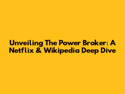 Unveiling 'The Power Broker': A Netflix & Wikipedia Deep Dive