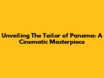 Unveiling 'The Tailor of Panama': A Cinematic Masterpiece