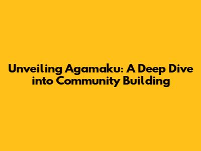 Unveiling Agamaku: A Deep Dive into Community Building