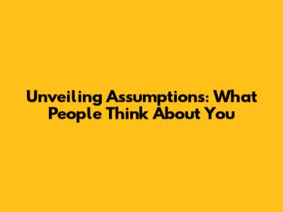 Unveiling Assumptions: What People Think About You