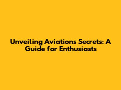 Unveiling Aviation's Secrets: A Guide for Enthusiasts