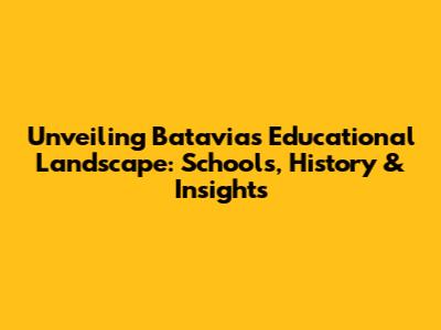 Unveiling Batavia's Educational Landscape: Schools, History & Insights