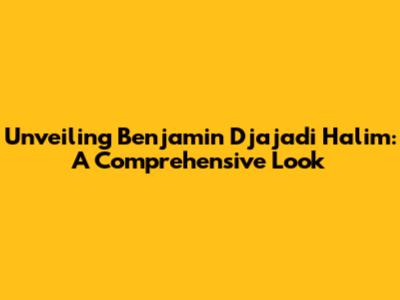 Unveiling Benjamin Djajadi Halim: A Comprehensive Look