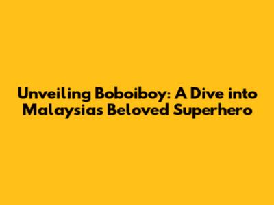 Unveiling Boboiboy: A Dive into Malaysia's Beloved Superhero