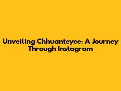 Unveiling Chhuanteyee: A Journey Through Instagram