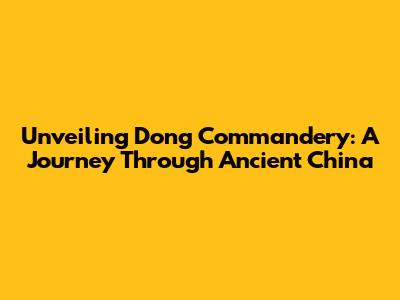 Unveiling Dong Commandery: A Journey Through Ancient China