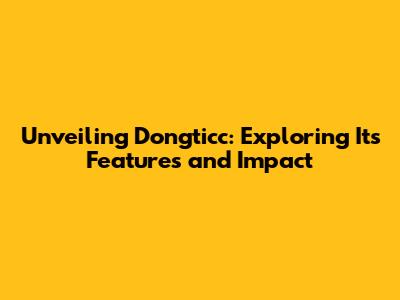 Unveiling Dongticc: Exploring Its Features and Impact