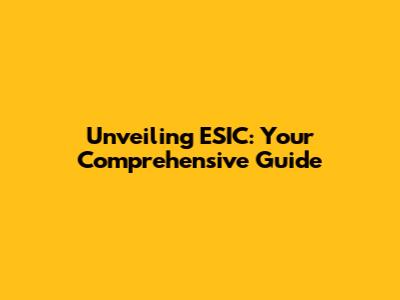 Unveiling ESIC: Your Comprehensive Guide