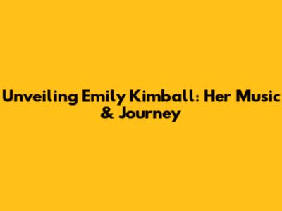 Unveiling Emily Kimball: Her Music & Journey