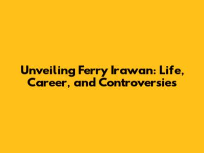 Unveiling Ferry Irawan: Life, Career, and Controversies