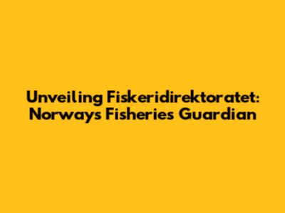 Unveiling Fiskeridirektoratet: Norway's Fisheries Guardian