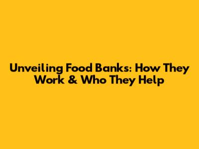 Unveiling Food Banks: How They Work & Who They Help