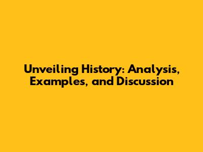 Unveiling History: Analysis, Examples, and Discussion