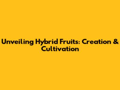 Unveiling Hybrid Fruits: Creation & Cultivation