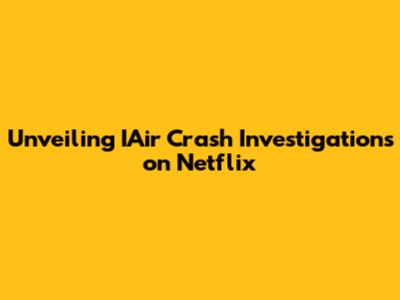 Unveiling IAir Crash Investigations on Netflix