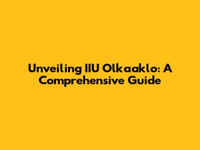 Unveiling IIU Olkaaklo: A Comprehensive Guide