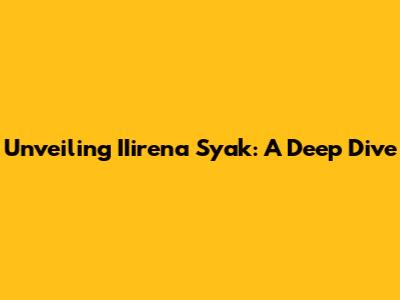 Unveiling IIirena Syak: A Deep Dive