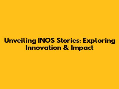 Unveiling INOS Stories: Exploring Innovation & Impact