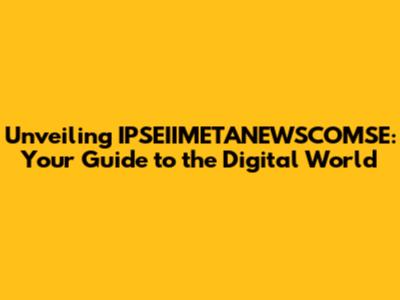 Unveiling IPSEIIMETANEWSCOMSE: Your Guide to the Digital World