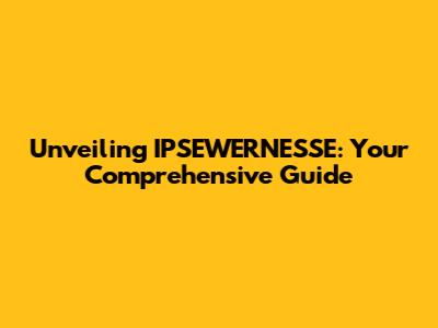 Unveiling IPSEWERNESSE: Your Comprehensive Guide