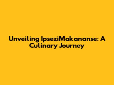 Unveiling IpseziMakananse: A Culinary Journey