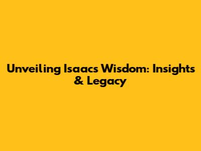 Unveiling Isaac's Wisdom: Insights & Legacy